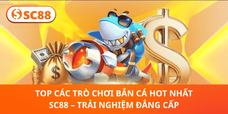 Top Các Trò Chơi Bắn Cá Hot Nhất SC88 – Săn Thưởng Khủng